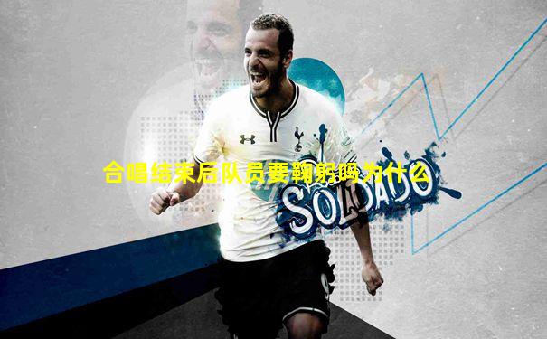 合唱结束后队员要鞠躬吗为什么