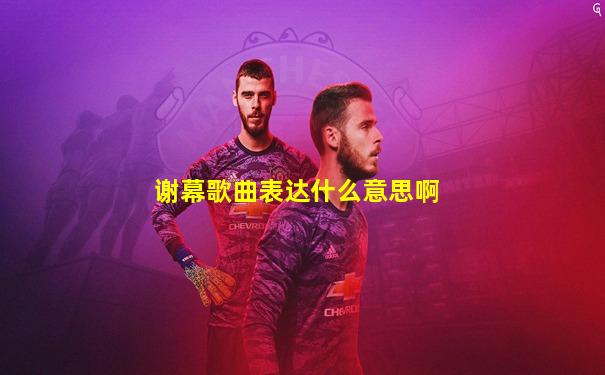谢幕歌曲表达什么意思啊