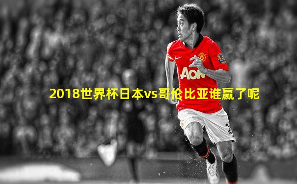 2018世界杯日本vs哥伦比亚谁赢了呢
