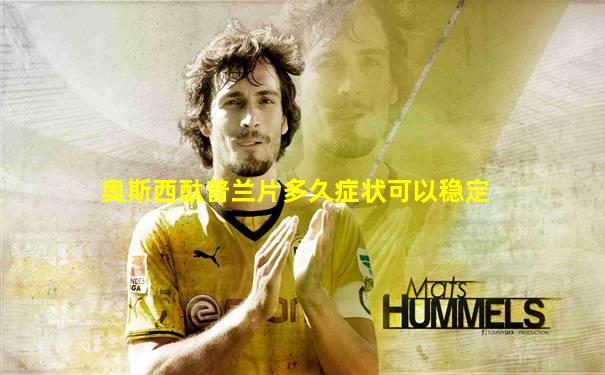 奥斯西酞普兰片多久症状可以稳定