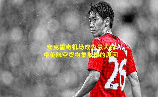 安克雷奇机场成为最大的中美航空货物集散地的原因