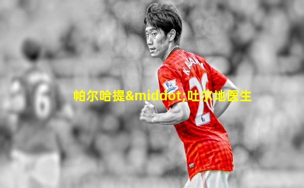 帕尔哈提·吐尔地医生
