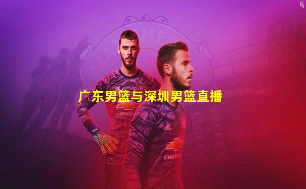 广东男篮与深圳男篮直播