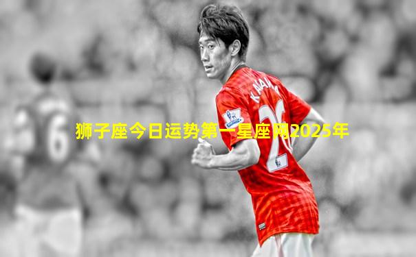 狮子座今日运势第一星座网2025年