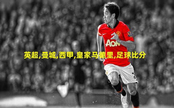 英超,曼城,西甲,皇家马德里,足球比分