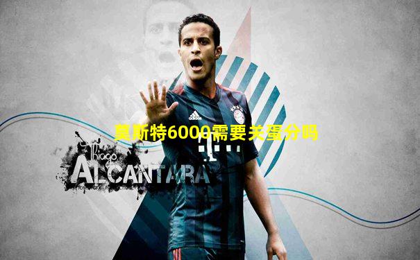 莫斯特6000需要关蛋分吗